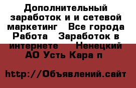 Дополнительный заработок и и сетевой маркетинг - Все города Работа » Заработок в интернете   . Ненецкий АО,Усть-Кара п.